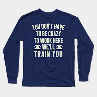 You Don't Have To Be Crazy To Work Here We'll Train You / Funny Sarcastic Gift Idea Colored Vintage / Gift for Christmas Long Sleeve T-Shirt